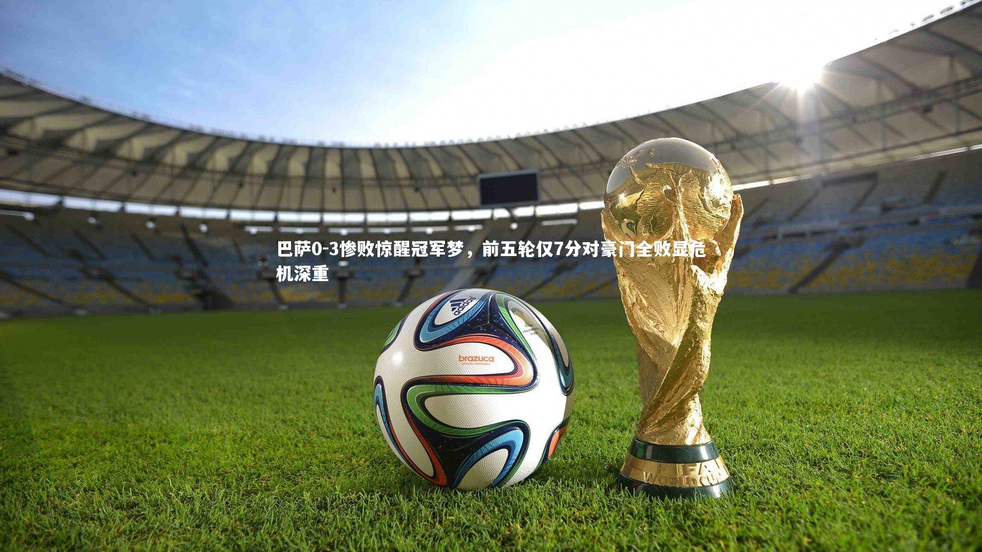 c7娱乐网页版：巴萨0-3惨败惊醒冠军梦，前五轮仅7分对豪门全败显危机深重