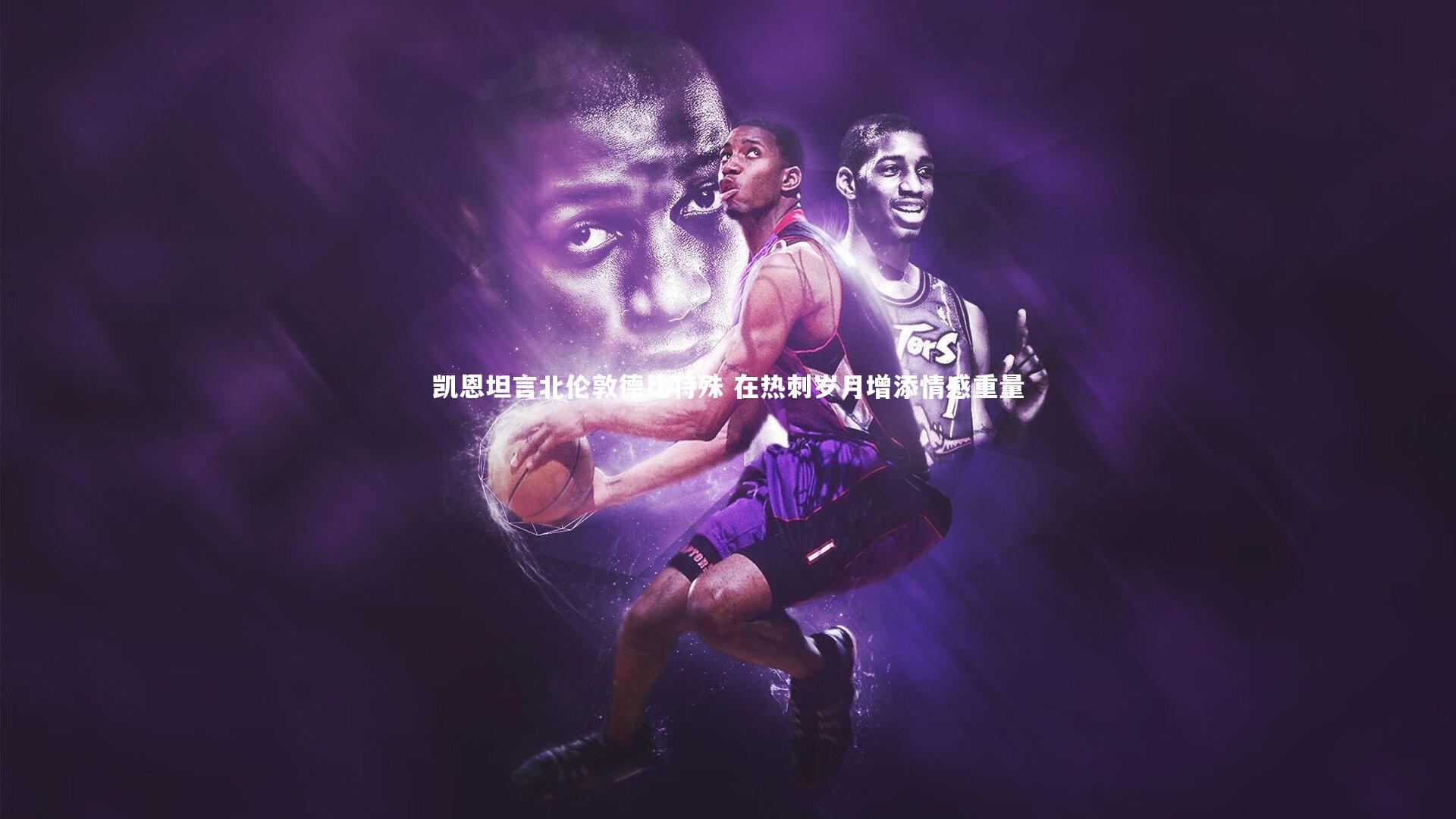 c7娱乐app_凯恩坦言北伦敦德比特殊 在热刺岁月增添情感重量