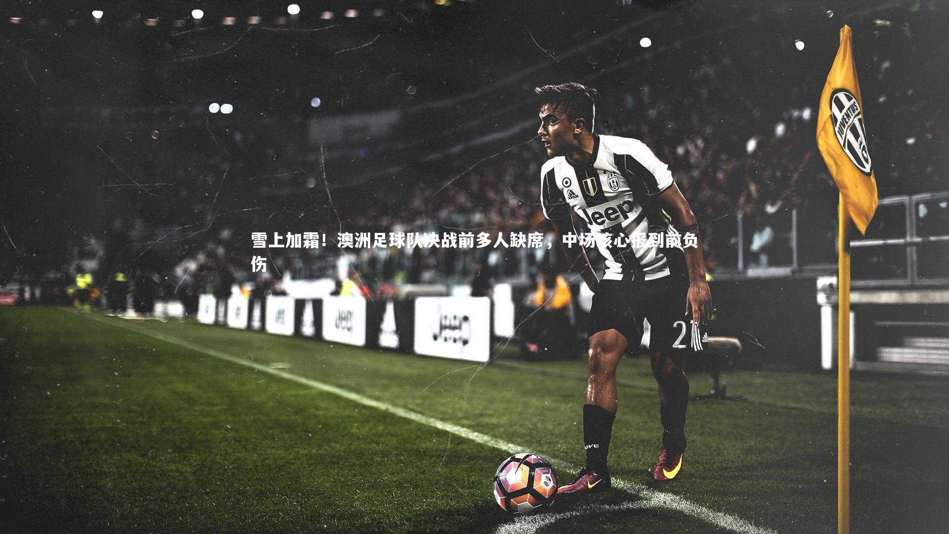雪上加霜！澳洲足球队决战前多人缺席，中场核心报到前负伤